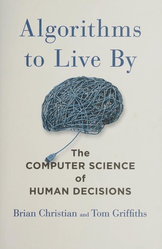 Algorithms to Live By by Brian Christian & Tom Griffiths