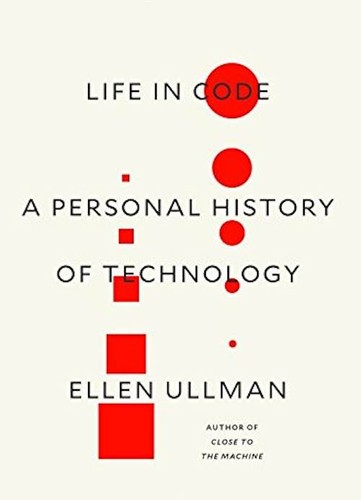 Life in Code: A Personal History of Technology by Ellen Ullman